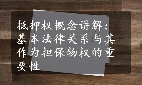 抵押权概念讲解：基本法律关系与其作为担保物权的重要性