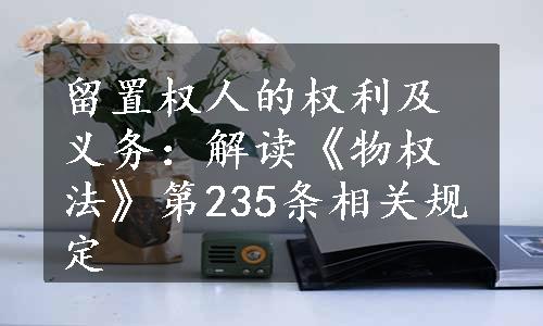 留置权人的权利及义务：解读《物权法》第235条相关规定