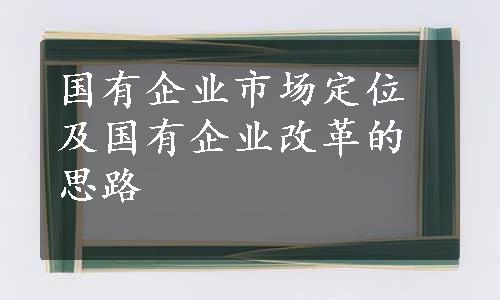 国有企业市场定位及国有企业改革的思路