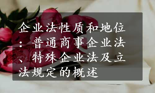 企业法性质和地位：普通商事企业法、特殊企业法及立法规定的概述