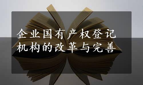 企业国有产权登记机构的改革与完善