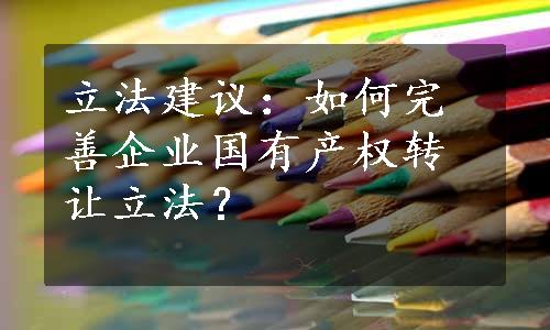 立法建议：如何完善企业国有产权转让立法？