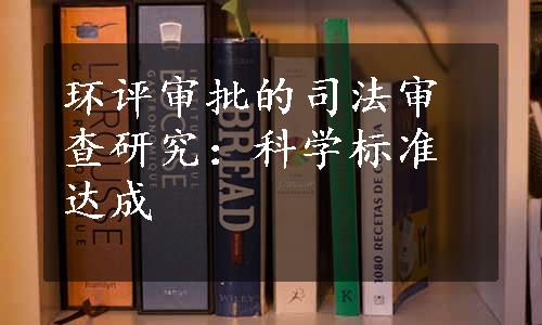 环评审批的司法审查研究：科学标准达成