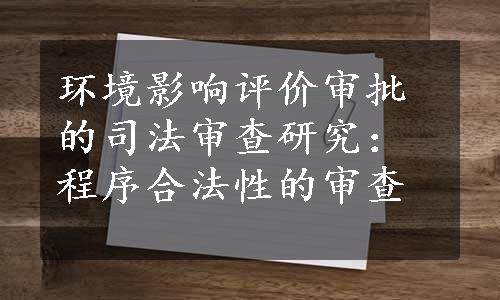 环境影响评价审批的司法审查研究：程序合法性的审查