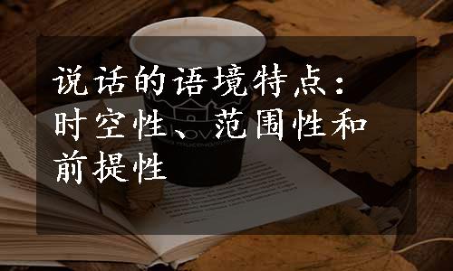 说话的语境特点：时空性、范围性和前提性