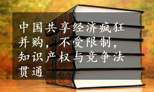 中国共享经济疯狂并购，不受限制，知识产权与竞争法贯通