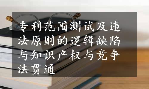 专利范围测试及违法原则的逻辑缺陷与知识产权与竞争法贯通