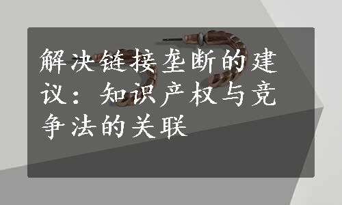 解决链接垄断的建议：知识产权与竞争法的关联