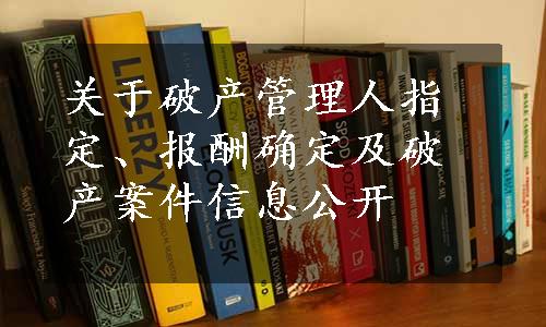 关于破产管理人指定、报酬确定及破产案件信息公开