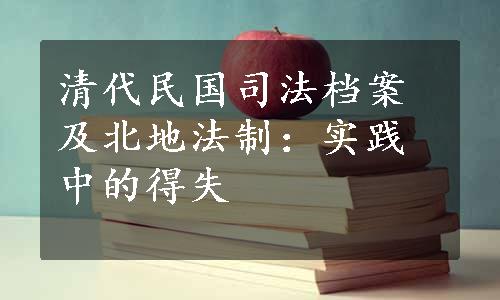 清代民国司法档案及北地法制：实践中的得失