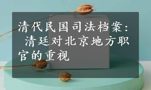 清代民国司法档案: 清廷对北京地方职官的重视