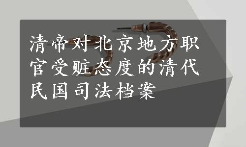清帝对北京地方职官受赃态度的清代民国司法档案