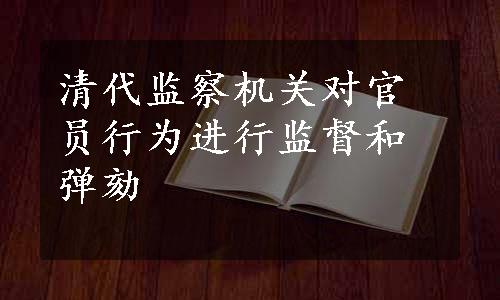 清代监察机关对官员行为进行监督和弹劾