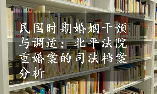 民国时期婚姻干预与调适：北平法院重婚案的司法档案分析