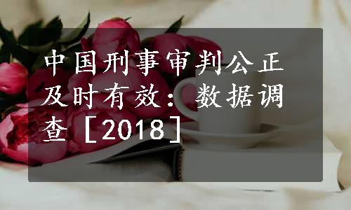 中国刑事审判公正及时有效：数据调查［2018］