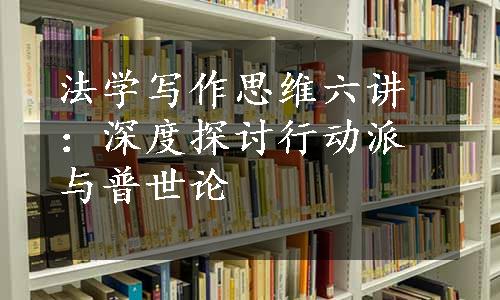 法学写作思维六讲：深度探讨行动派与普世论