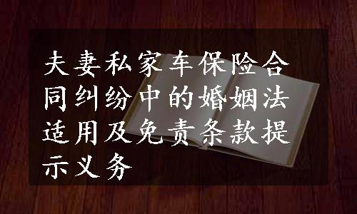 夫妻私家车保险合同纠纷中的婚姻法适用及免责条款提示义务