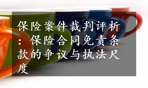 保险案件裁判评析：保险合同免责条款的争议与执法尺度