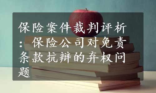 保险案件裁判评析：保险公司对免责条款抗辩的弃权问题