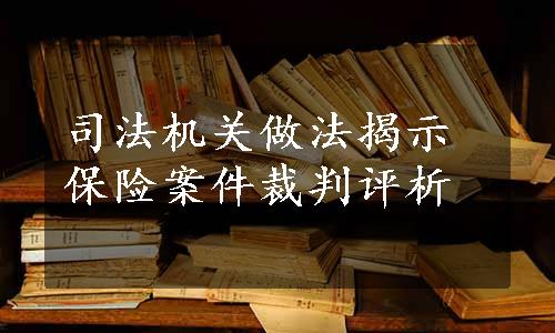 司法机关做法揭示保险案件裁判评析