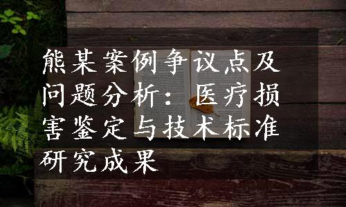 熊某案例争议点及问题分析：医疗损害鉴定与技术标准研究成果