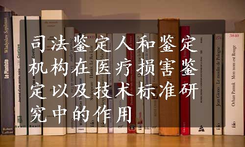 司法鉴定人和鉴定机构在医疗损害鉴定以及技术标准研究中的作用