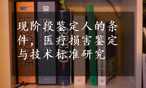 现阶段鉴定人的条件，医疗损害鉴定与技术标准研究