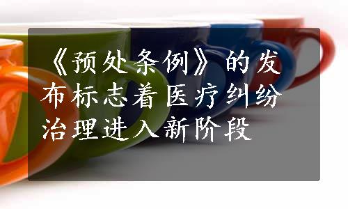 《预处条例》的发布标志着医疗纠纷治理进入新阶段