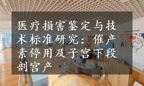 医疗损害鉴定与技术标准研究：催产素停用及子宫下段剖宫产