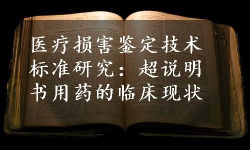 医疗损害鉴定技术标准研究：超说明书用药的临床现状