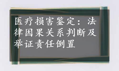 医疗损害鉴定：法律因果关系判断及举证责任倒置