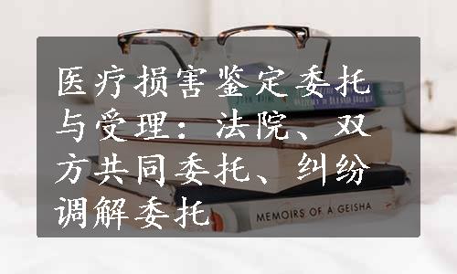 医疗损害鉴定委托与受理：法院、双方共同委托、纠纷调解委托