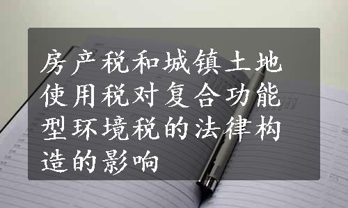 房产税和城镇土地使用税对复合功能型环境税的法律构造的影响