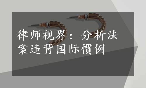 律师视界：分析法案违背国际惯例