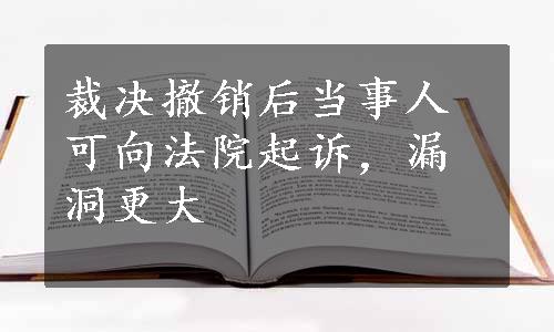 裁决撤销后当事人可向法院起诉，漏洞更大