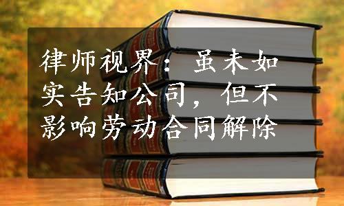 律师视界：虽未如实告知公司，但不影响劳动合同解除