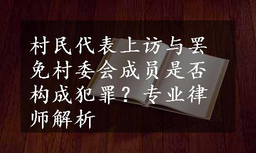 村民代表上访与罢免村委会成员是否构成犯罪？专业律师解析