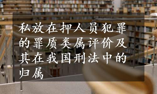 私放在押人员犯罪的罪质类属评价及其在我国刑法中的归属