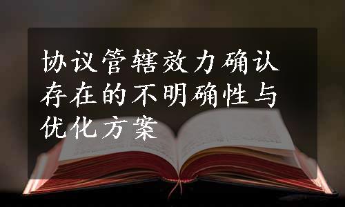 协议管辖效力确认存在的不明确性与优化方案