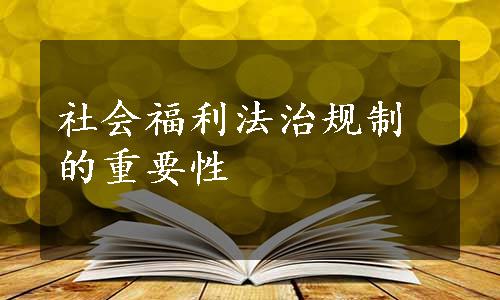 社会福利法治规制的重要性