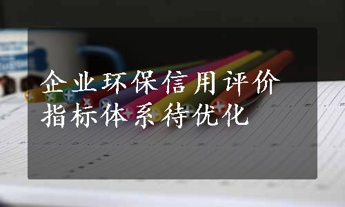 企业环保信用评价指标体系待优化