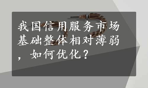 我国信用服务市场基础整体相对薄弱，如何优化？