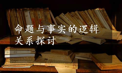 命题与事实的逻辑关系探讨