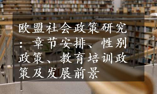 欧盟社会政策研究：章节安排、性别政策、教育培训政策及发展前景