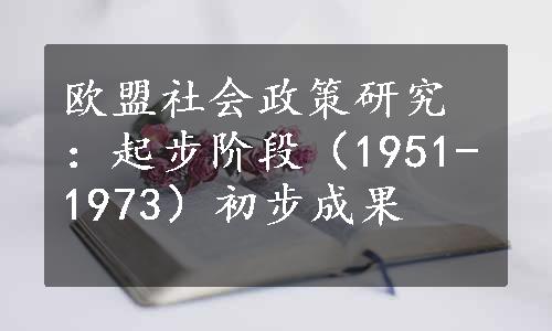 欧盟社会政策研究：起步阶段（1951-1973）初步成果