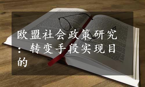 欧盟社会政策研究：转变手段实现目的