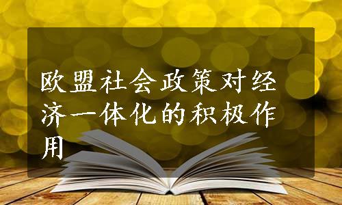 欧盟社会政策对经济一体化的积极作用