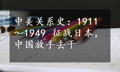 中美关系史：1911～1949 征战日本，中国放手去干