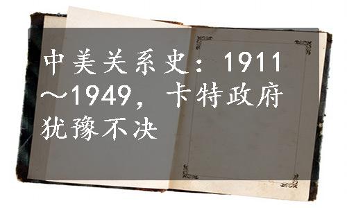 中美关系史：1911～1949，卡特政府犹豫不决