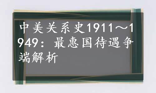 中美关系史1911～1949：最惠国待遇争端解析